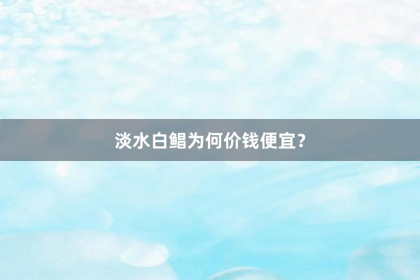 淡水白鲳为何价钱便宜？